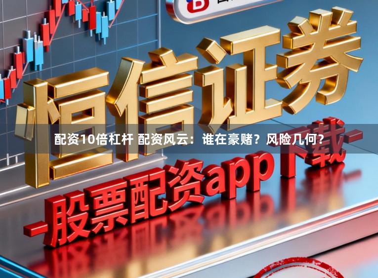 配资10倍杠杆 配资风云：谁在豪赌？风险几何？