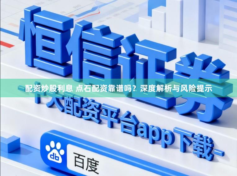 配资炒股利息 点石配资靠谱吗？深度解析与风险提示