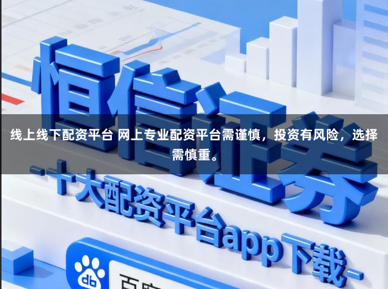 线上线下配资平台 网上专业配资平台需谨慎，投资有风险，选择需慎重。