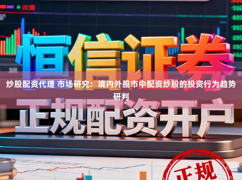 炒股配资代理 市场研究：境内外股市中配资炒股的投资行为趋势研判