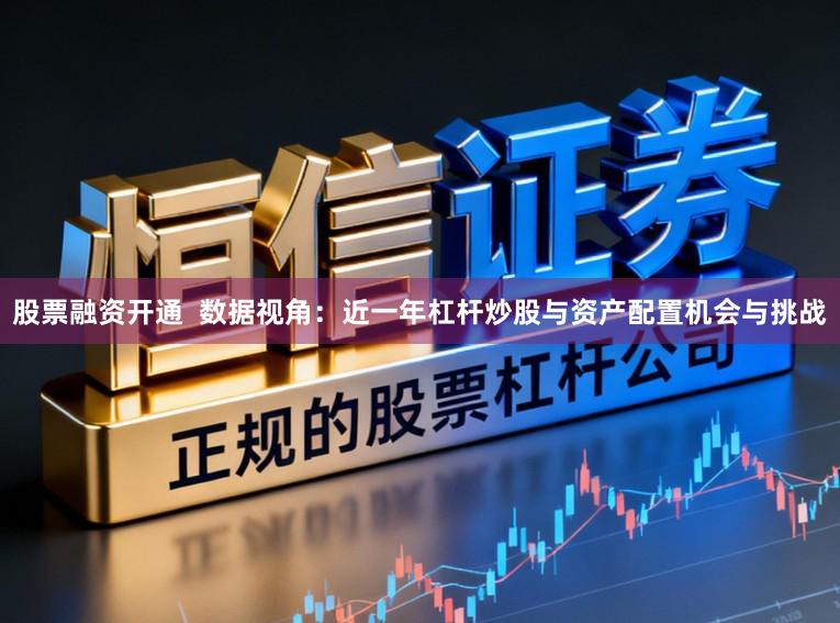 股票融资开通  数据视角：近一年杠杆炒股与资产配置机会与挑战