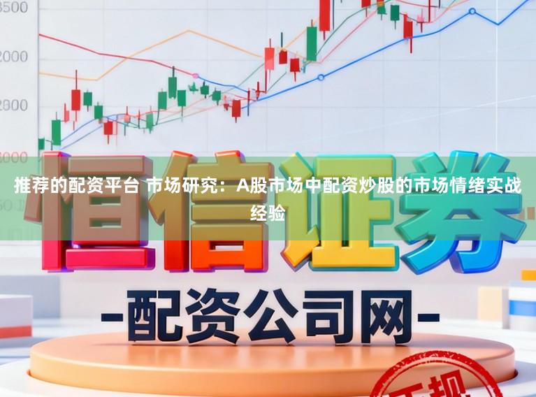 推荐的配资平台 市场研究：A股市场中配资炒股的市场情绪实战经验