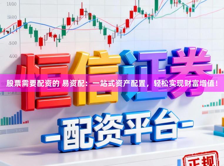 股票需要配资的 易资配：一站式资产配置，轻松实现财富增值！