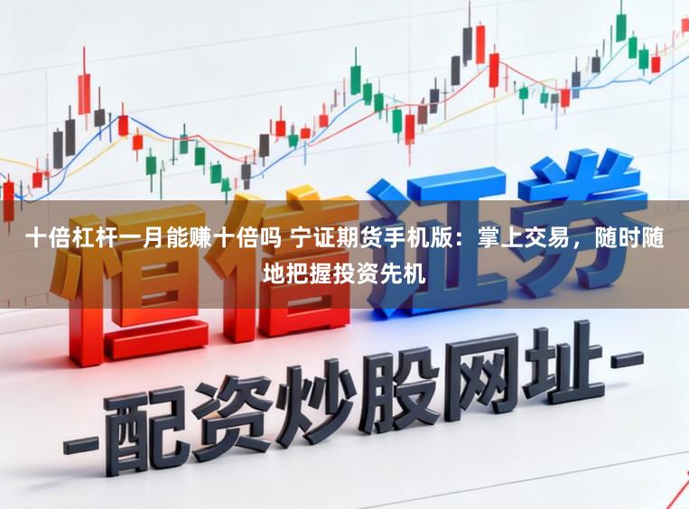 十倍杠杆一月能赚十倍吗 宁证期货手机版：掌上交易，随时随地把握投资先机
