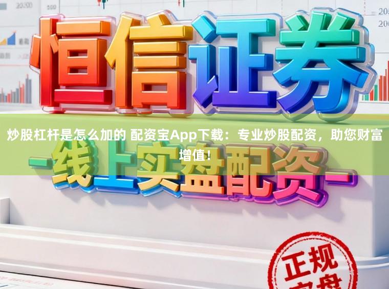 炒股杠杆是怎么加的 配资宝App下载：专业炒股配资，助您财富增值！