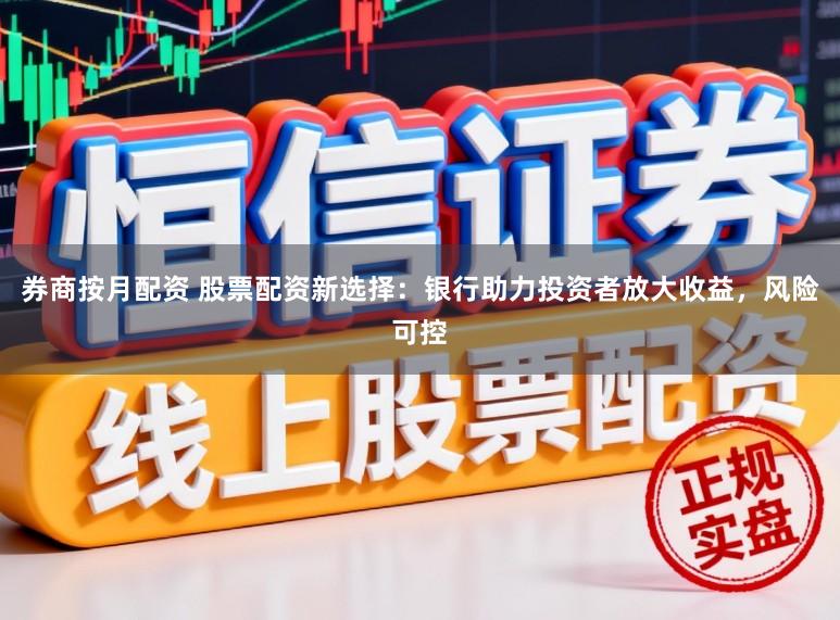 券商按月配资 股票配资新选择：银行助力投资者放大收益，风险可控
