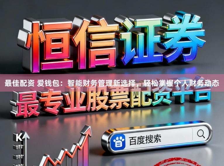 最佳配资 爱钱包：智能财务管理新选择，轻松掌握个人财务动态