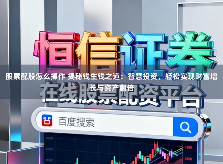 股票配股怎么操作 揭秘钱生钱之道：智慧投资，轻松实现财富增长与资产翻倍