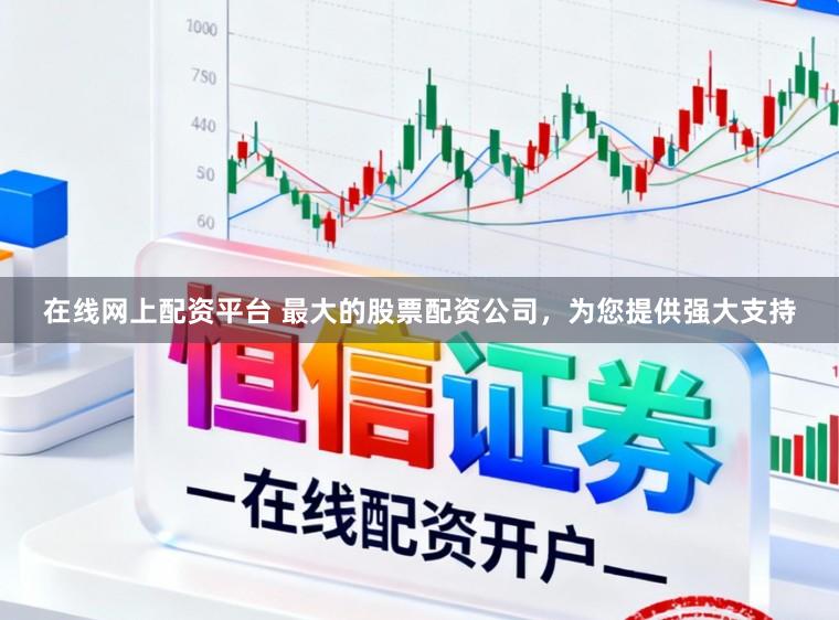在线网上配资平台 最大的股票配资公司，为您提供强大支持