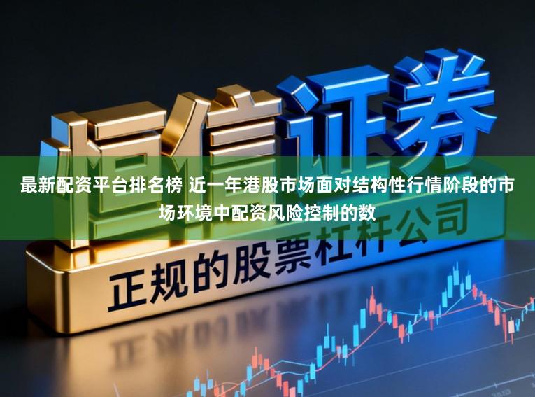 最新配资平台排名榜 近一年港股市场面对结构性行情阶段的市场环境中配资风险控制的数