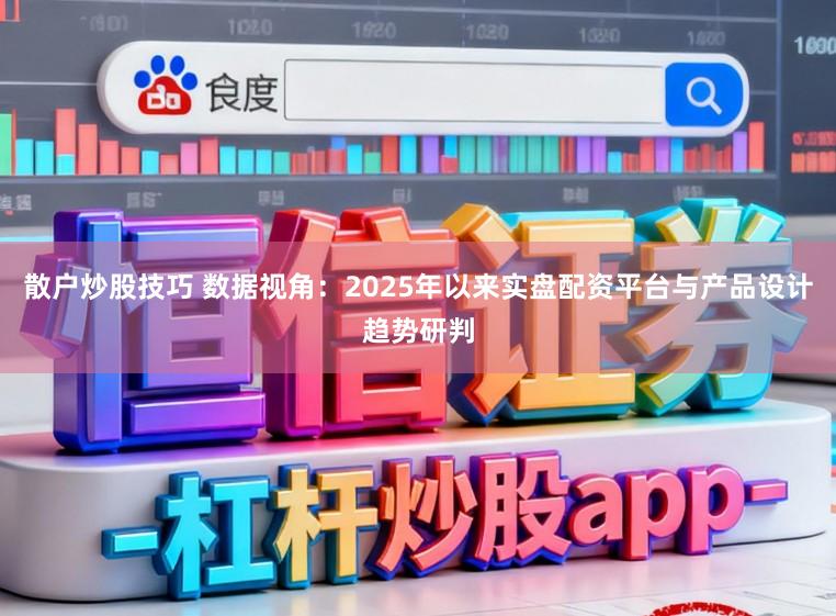 散户炒股技巧 数据视角：2025年以来实盘配资平台与产品设计趋势研判