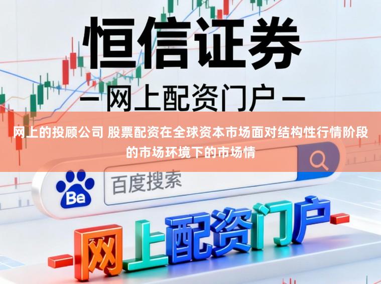 网上的投顾公司 股票配资在全球资本市场面对结构性行情阶段的市场环境下的市场情