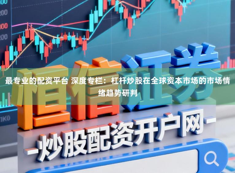 最专业的配资平台 深度专栏：杠杆炒股在全球资本市场的市场情绪趋势研判