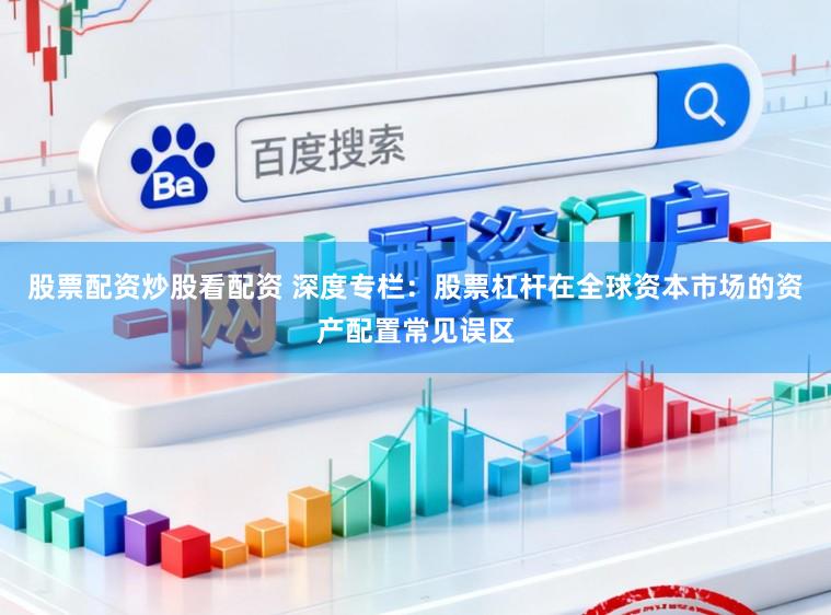 股票配资炒股看配资 深度专栏：股票杠杆在全球资本市场的资产配置常见误区