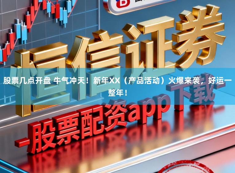 股票几点开盘 牛气冲天！新年XX（产品活动）火爆来袭，好运一整年！