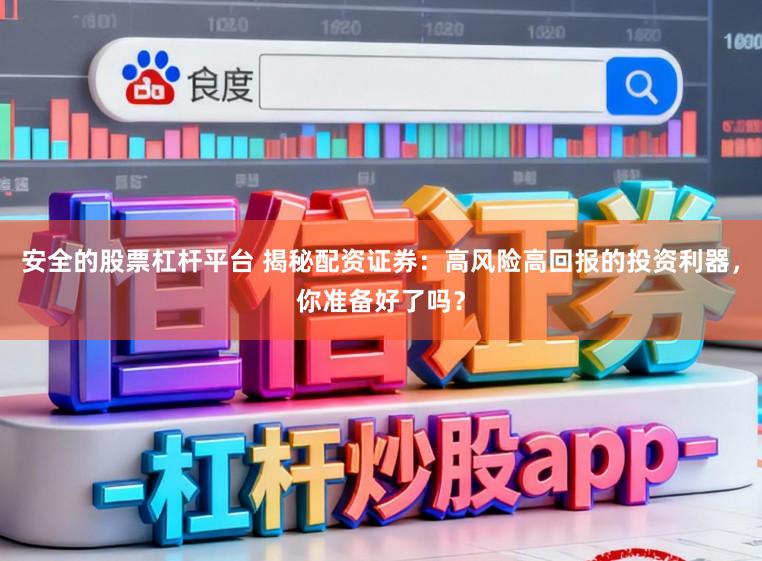 安全的股票杠杆平台 揭秘配资证券：高风险高回报的投资利器，你准备好了吗？