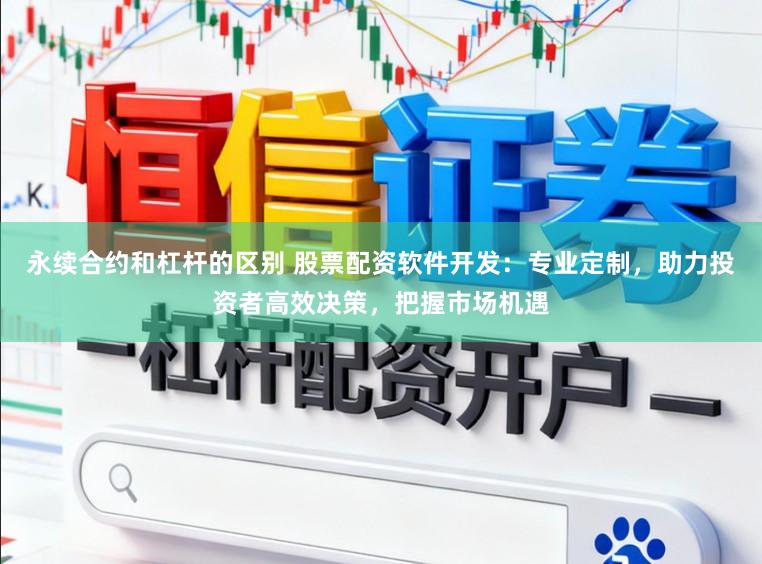 永续合约和杠杆的区别 股票配资软件开发：专业定制，助力投资者高效决策，把握市场机遇