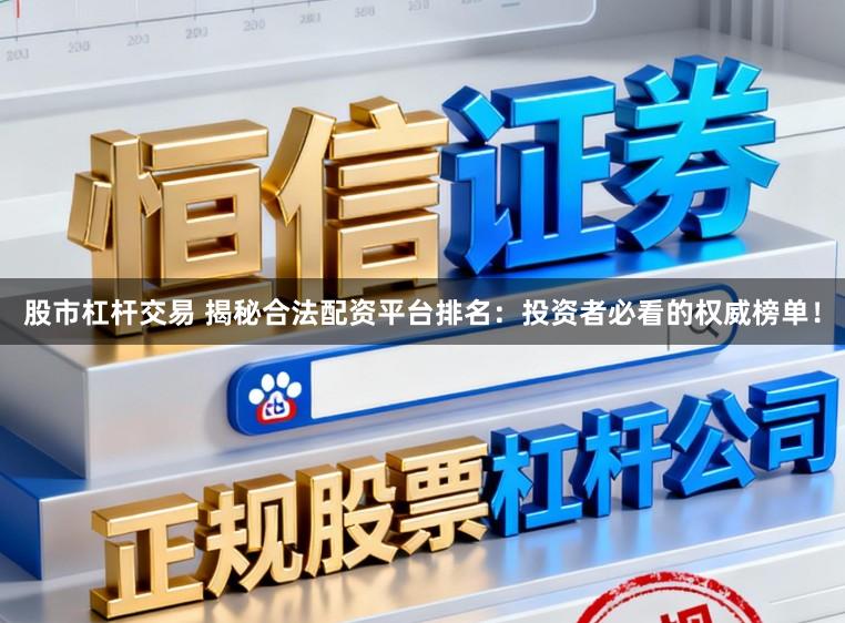 股市杠杆交易 揭秘合法配资平台排名：投资者必看的权威榜单！