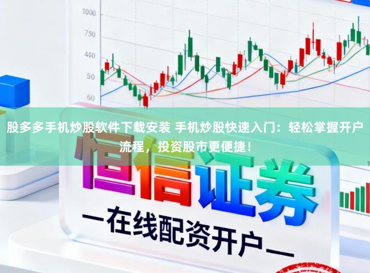 股多多手机炒股软件下载安装 手机炒股快速入门：轻松掌握开户流程，投资股市更便捷！