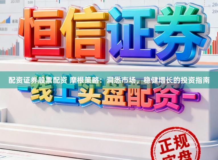 配资证券股票配资 摩根策略：洞悉市场，稳健增长的投资指南