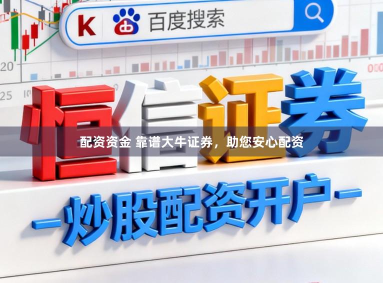 配资资金 靠谱大牛证券，助您安心配资