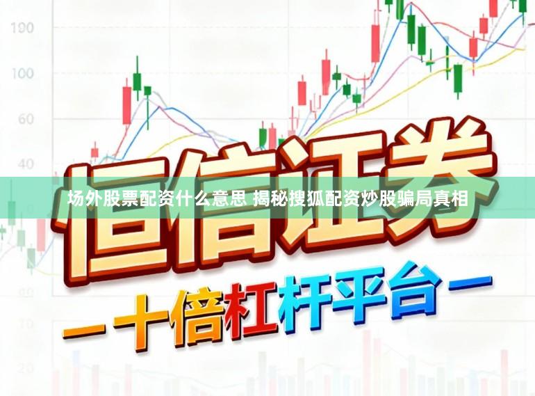 场外股票配资什么意思 揭秘搜狐配资炒股骗局真相