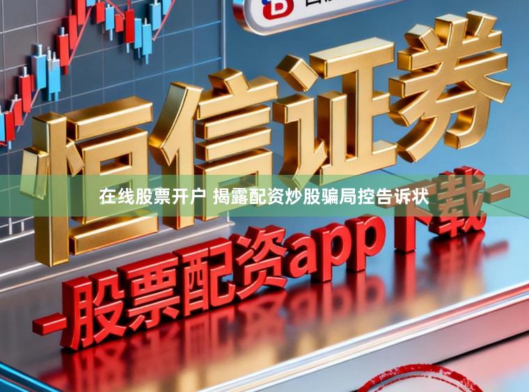 在线股票开户 揭露配资炒股骗局控告诉状