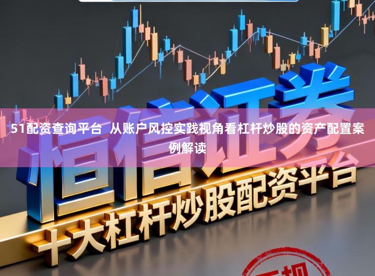 51配资查询平台  从账户风控实践视角看杠杆炒股的资产配置案例解读