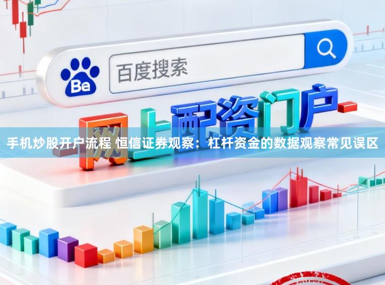 手机炒股开户流程 恒信证券观察：杠杆资金的数据观察常见误区