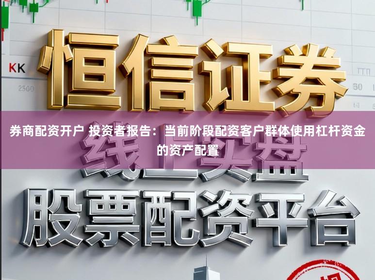 券商配资开户 投资者报告：当前阶段配资客户群体使用杠杆资金的资产配置