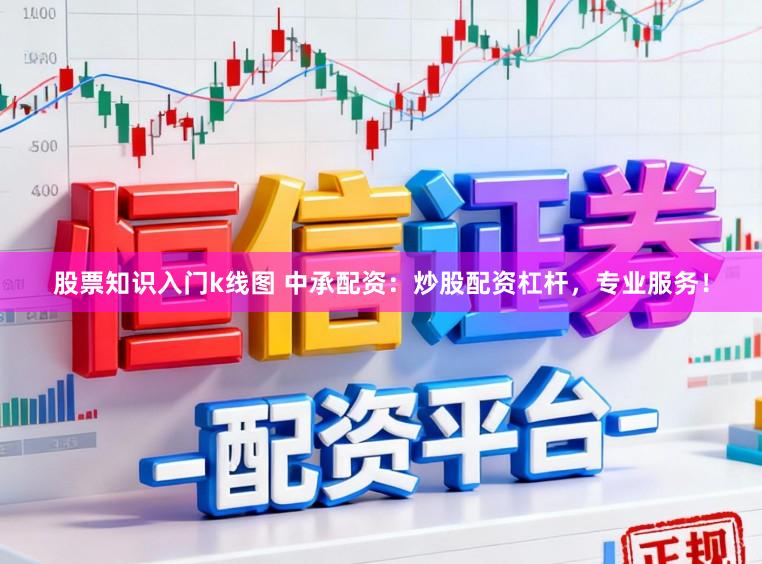 股票知识入门k线图 中承配资：炒股配资杠杆，专业服务！