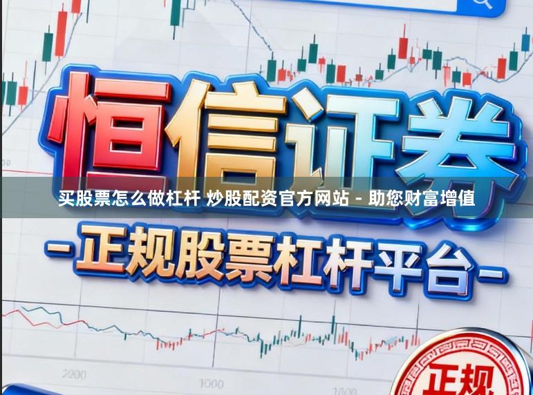 买股票怎么做杠杆 炒股配资官方网站 - 助您财富增值