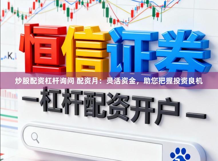 炒股配资杠杆询问 配资月：灵活资金，助您把握投资良机