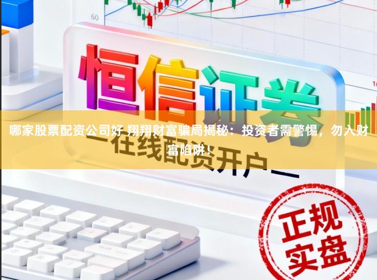 哪家股票配资公司好 翔翔财富骗局揭秘：投资者需警惕，勿入财富陷阱！