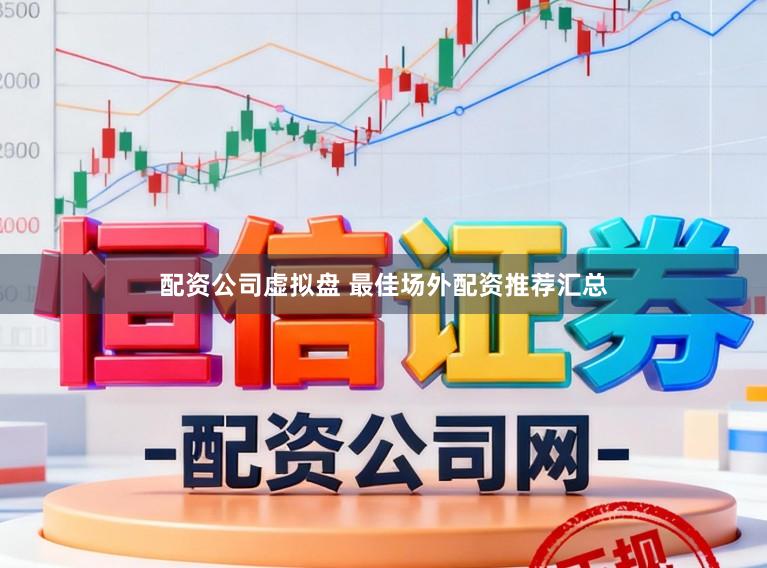 配资公司虚拟盘 最佳场外配资推荐汇总